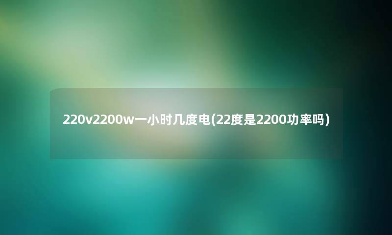 220v2200w一小时几度电(22度是2200功率吗)