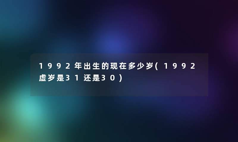 1992年出生的多少岁(1992虚岁是31还是30)