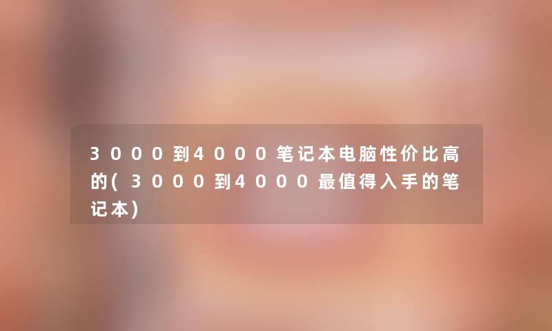 3000到4000笔记本电脑性价比高的(3000到4000入手的笔记本)