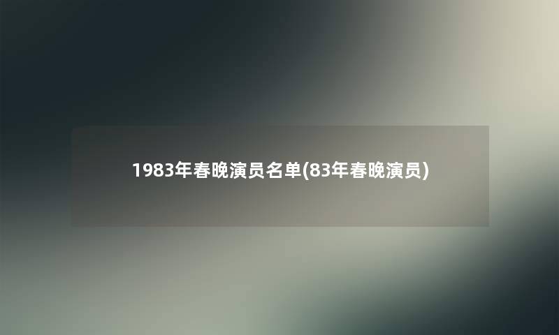 1983年春晚演员名单(83年春晚演员)