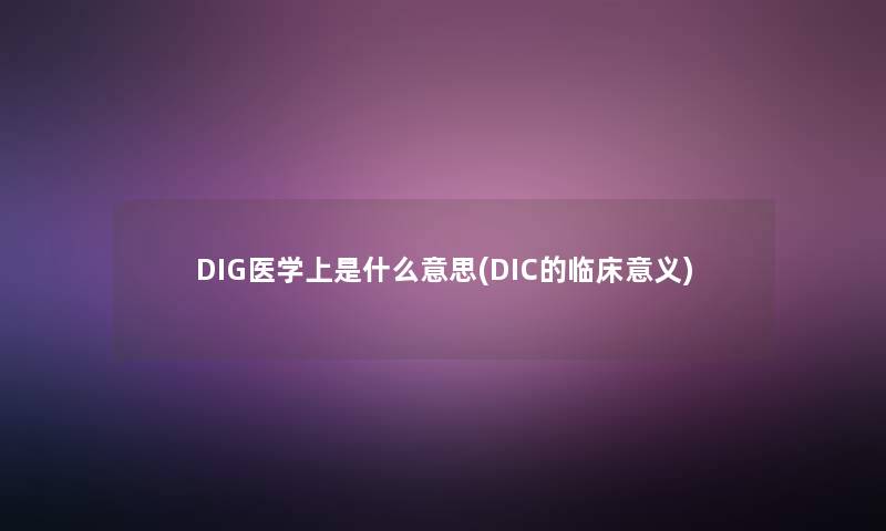 DIG医学上是什么意思(DIC的临床意义)