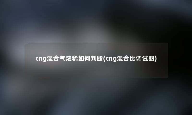 cng混合气浓稀如何判断(cng混合比调试图)