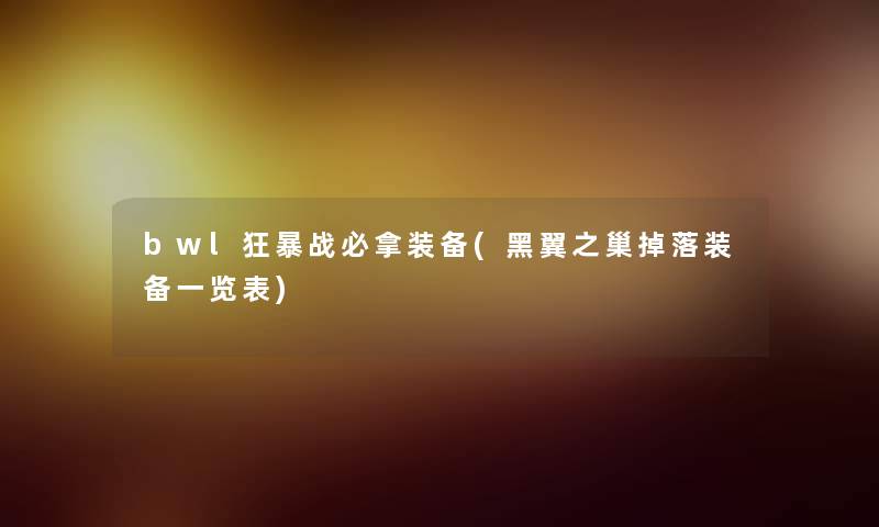 bwl狂暴战必拿装备(黑翼之巢掉落装备一览表)