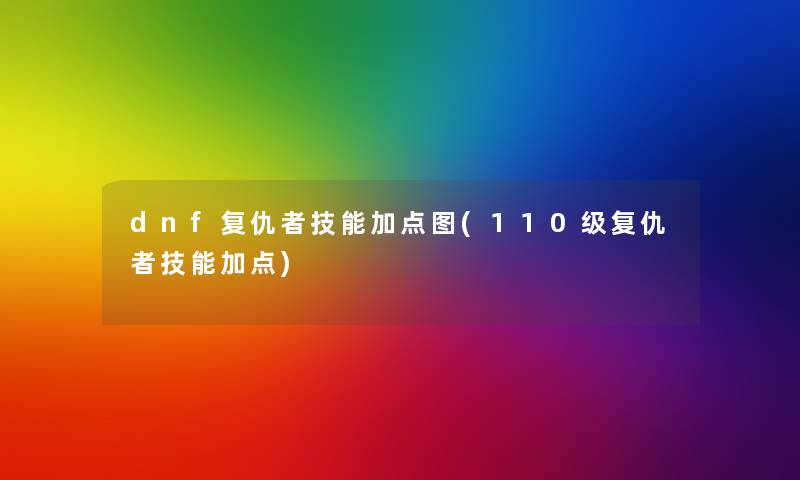 dnf复仇者技能加点图(110级复仇者技能加点)