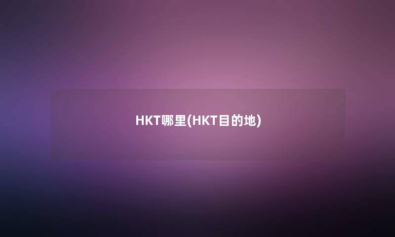 HKT哪里(HKT目的地)