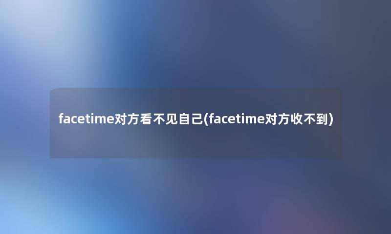 facetime对方看不见自己(facetime对方收不到)