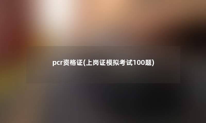 pcr资格证(上岗证模拟考试100题)