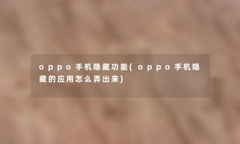 oppo手机隐藏功能(oppo手机隐藏的应用怎么弄出来)