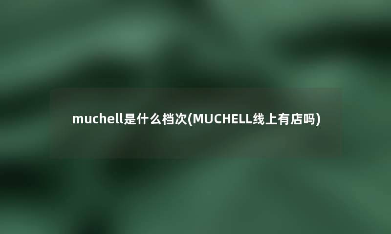 muchell是什么档次(MUCHELL线上有店吗)