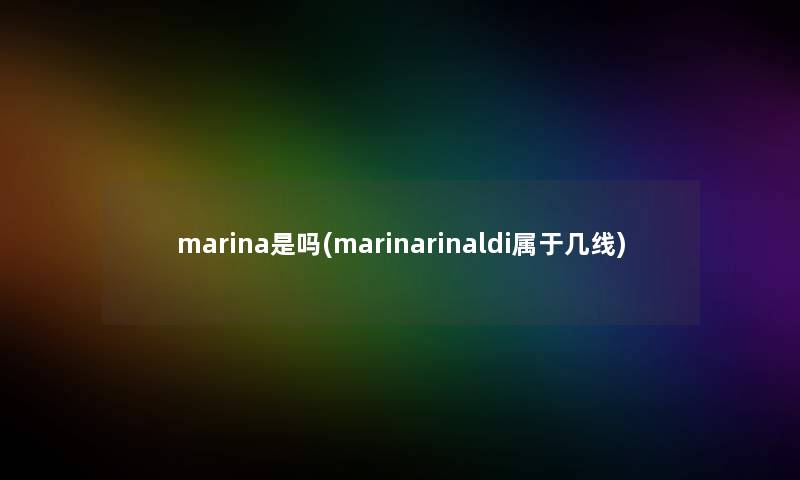 marina是吗(marinarinaldi属于几线)