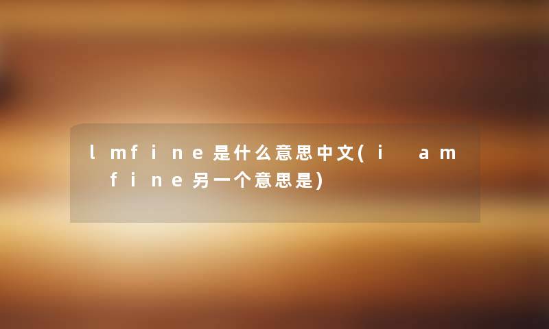 lmfine是什么意思中文(i am fine另一个意思是)