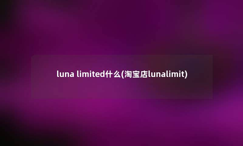 luna limited什么(淘宝店lunalimit)