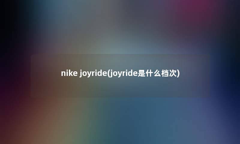 nike joyride(joyride是什么档次)