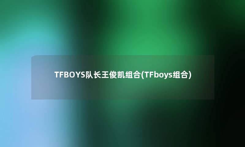 TFBOYS队长王俊凯组合(TFboys组合)