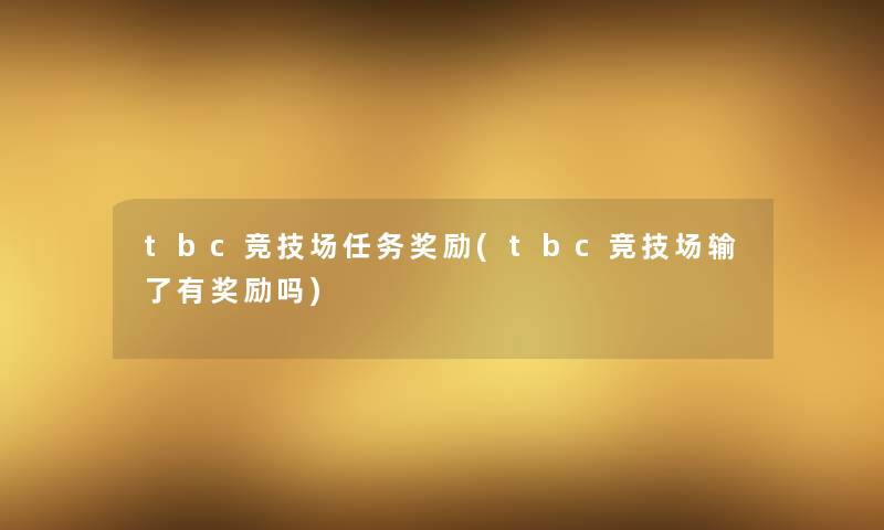 tbc竞技场任务奖励(tbc竞技场输了有奖励吗)