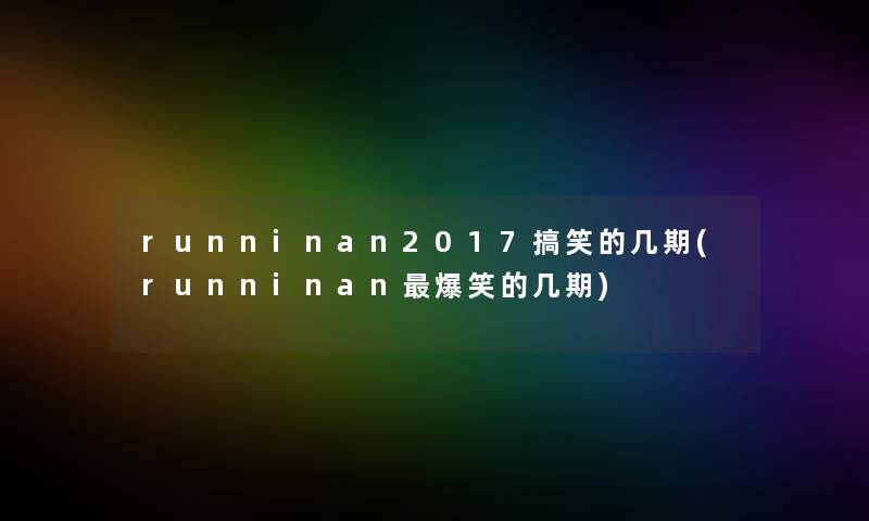 runninan2017搞笑的几期(runninan爆笑的几期)