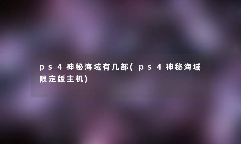 ps4神秘海域有几部(ps4神秘海域限定版主机)