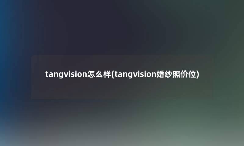 tangvision怎么样(tangvision婚纱照价位)