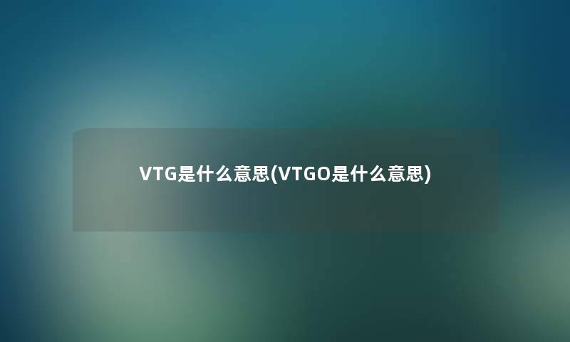 VTG是什么意思(VTGO是什么意思)