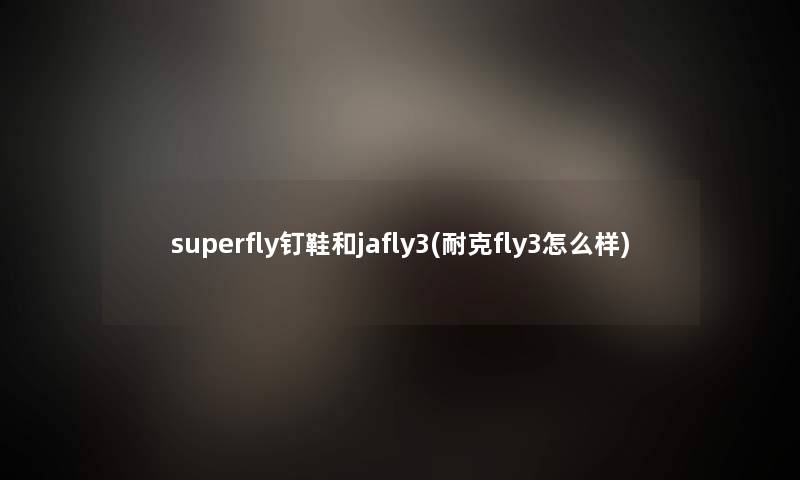 superfly钉鞋和jafly3(耐克fly3怎么样)