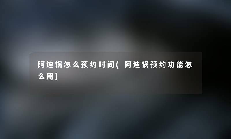 阿迪锅怎么预约时间(阿迪锅预约功能怎么用)