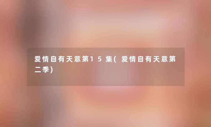 爱情自有天意第15集(爱情自有天意第二季)