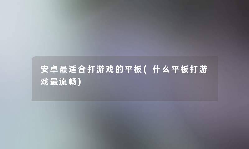 安卓适合打游戏的平板(什么平板打游戏流畅)