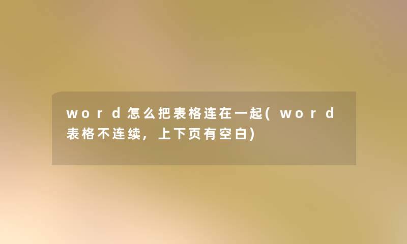 word怎么把表格连在一起(word表格不连续,上下页有空白)