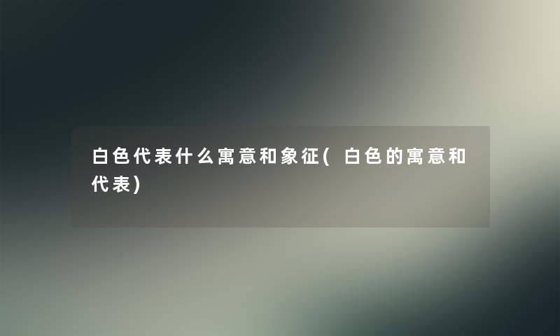 白色代表什么寓意和象征(白色的寓意和代表)