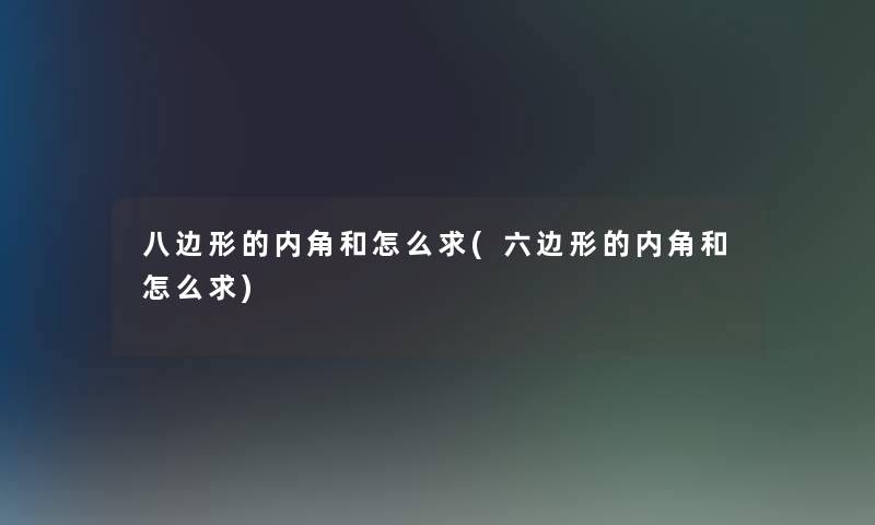 八边形的内角和怎么求(六边形的内角和怎么求)