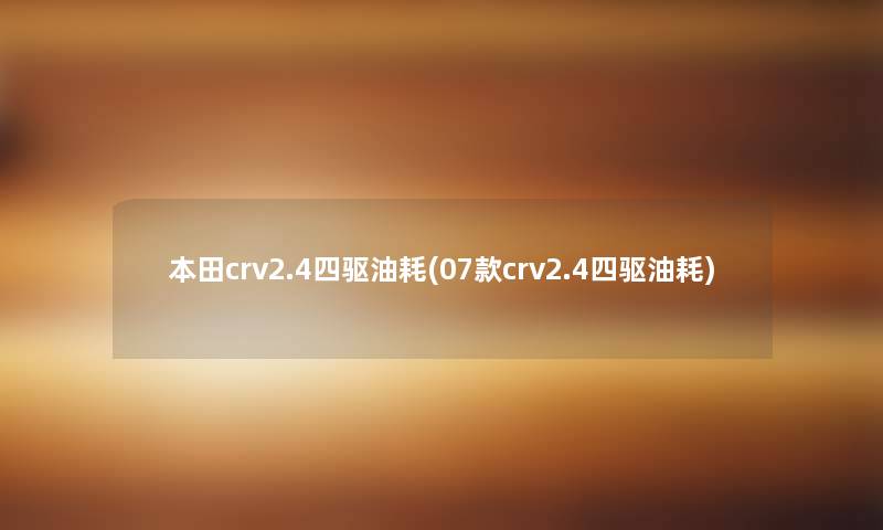 本田crv2.4四驱油耗(07款crv2.4四驱油耗)