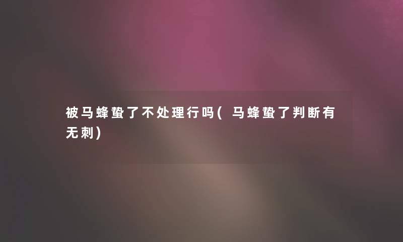 被马蜂蛰了不处理行吗(马蜂蛰了判断有无刺)