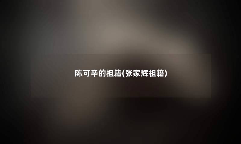 陈可辛的祖籍(张家辉祖籍)