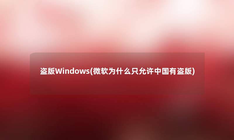 盗版Windows(微软为什么只允许中国有盗版)