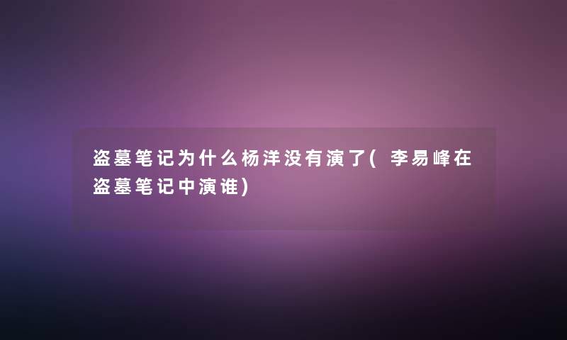 盗墓笔记为什么杨洋没有演了(李易峰在盗墓笔记中演谁)