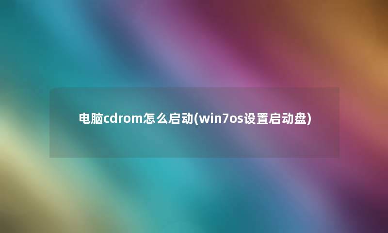 电脑cdrom怎么启动(win7os设置启动盘)