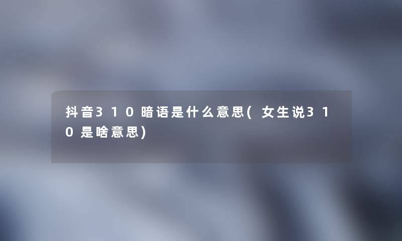 抖音310暗语是什么意思(女生说310是啥意思)