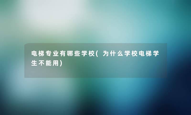 电梯专业有哪些学校(为什么学校电梯学生不能用)