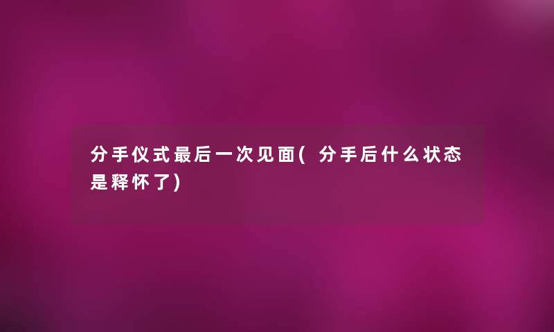 分手仪式这里要说一次见面(分手后什么状态是释怀了)