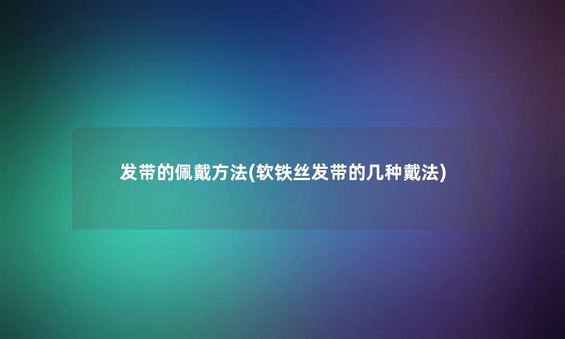 发带的佩戴方法(软铁丝发带的几种戴法)