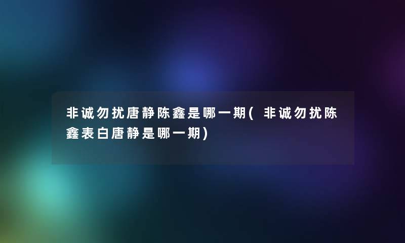 非诚勿扰唐静陈鑫是哪一期(非诚勿扰陈鑫表白唐静是哪一期)