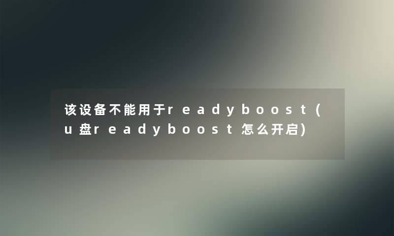 该设备不能用于readyboost(u盘readyboost怎么开启)