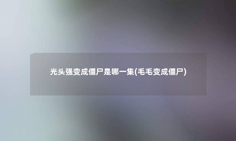 光头强变成僵尸是哪一集(毛毛变成僵尸)