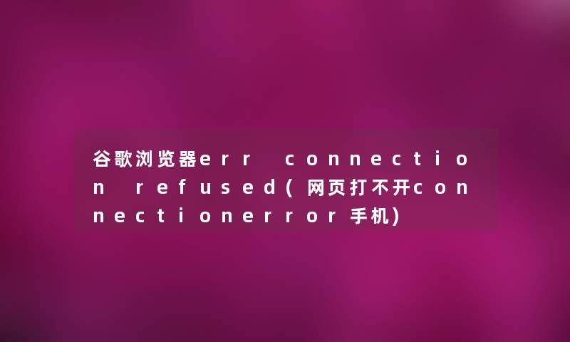 谷歌浏览器err connection refused(网页打不开connectionerror手机)