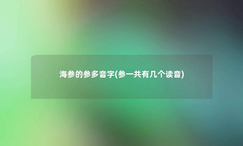 海参的参多音字(参一共有几个读音)