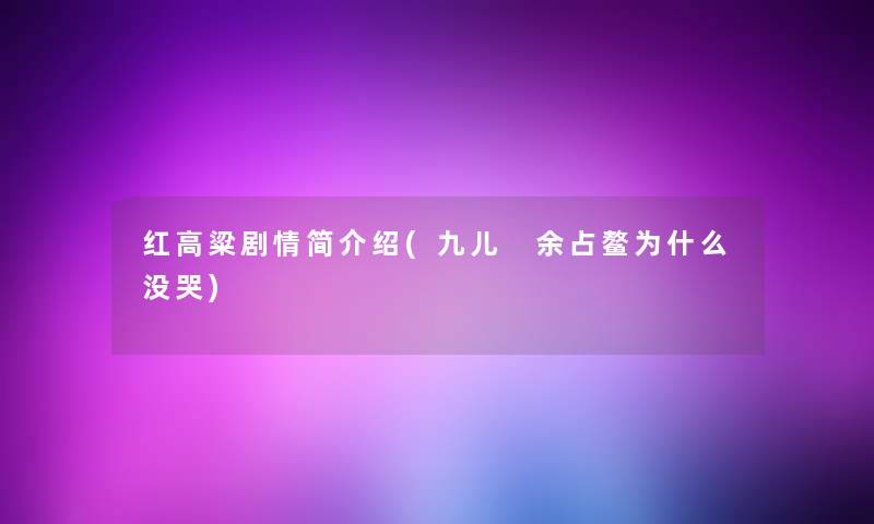 红高粱剧情简介绍(九儿 余占鳌为什么没哭)