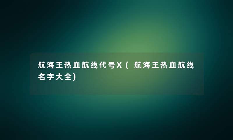 航海王热血航线代号X(航海王热血航线名字大全)