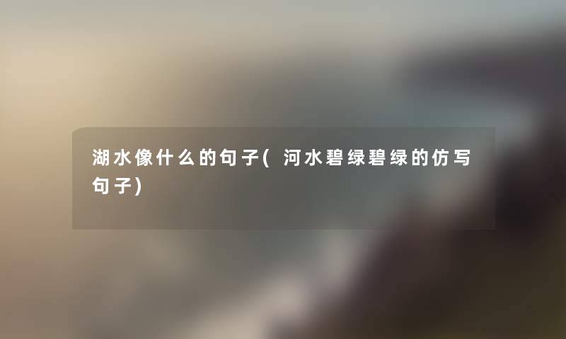 湖水像什么的句子(河水碧绿碧绿的仿写句子)