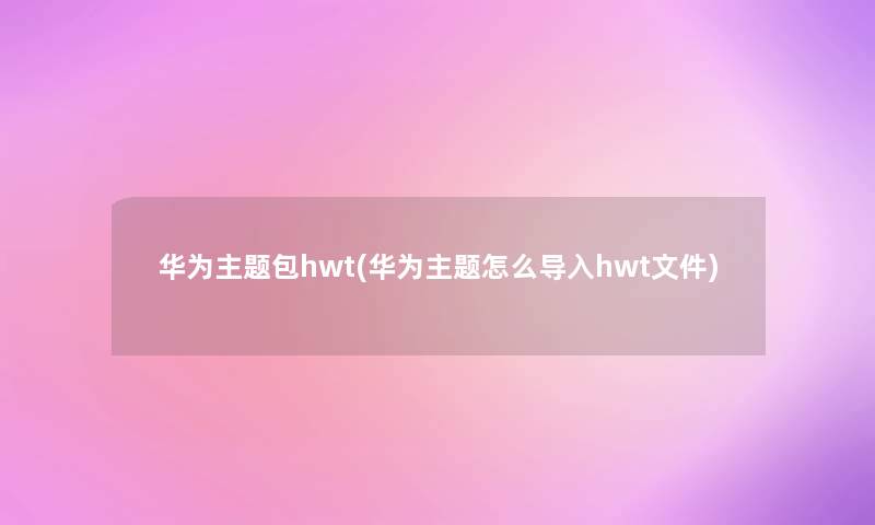 华为主题包hwt(华为主题怎么导入hwt文件)