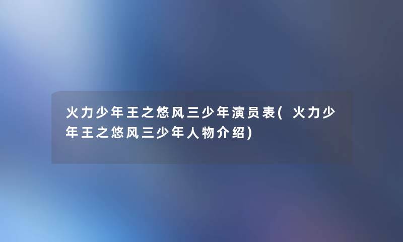 火力少年王之悠风三少年演员表(火力少年王之悠风三少年人物介绍)